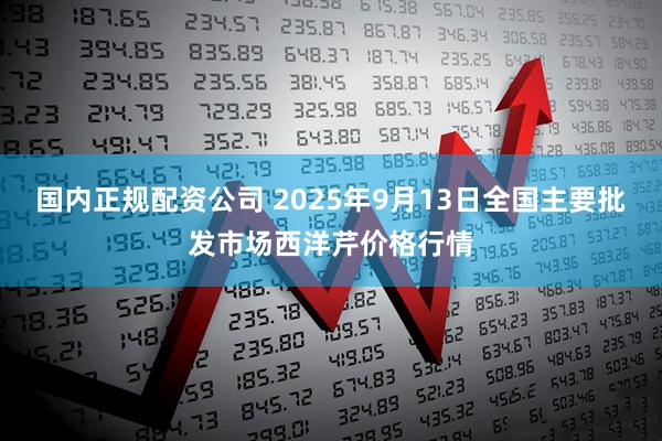 国内正规配资公司 2025年9月13日全国主要批发市场西洋芹价格行情