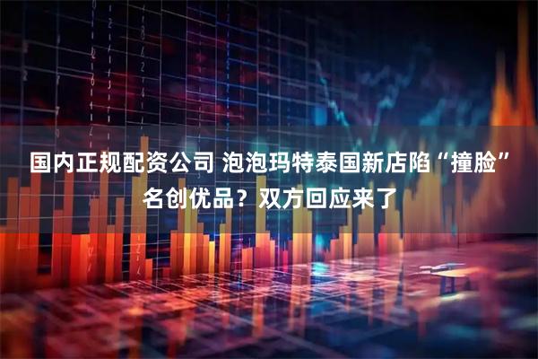 国内正规配资公司 泡泡玛特泰国新店陷“撞脸”名创优品?双方回应来了
