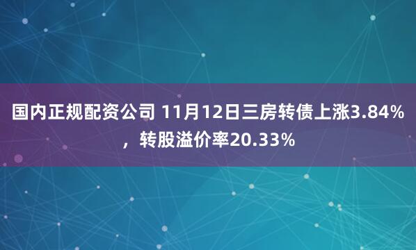 国内正规配资公司 11月12日三房转债上涨3.84%，转股溢价率20.33%