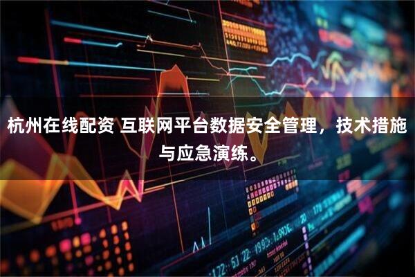 杭州在线配资 互联网平台数据安全管理，技术措施与应急演练。