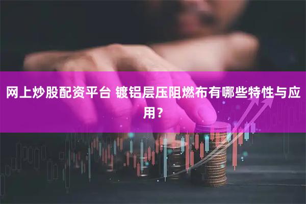 网上炒股配资平台 镀铝层压阻燃布有哪些特性与应用？