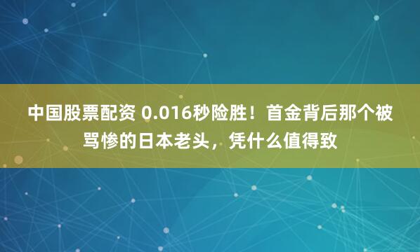 中国股票配资 0.016秒险胜！首金背后那个被骂惨的日本老头，凭什么值得致